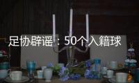 足协辟谣
：50个入籍球员名额的报道子虚乌有