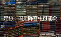 足协：国足阵容中可能会有2