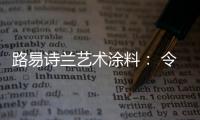 路易诗兰艺术涂料： 令人心醉的优雅气质!