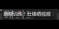 跳箱训练

！杜锋晒视频：全力备战全运中！小伙子们再接再厉