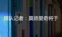 跟队记者
：莫德里奇将于下周一接受米兰的体检