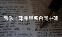 跟队：邓弗里斯合同中确实有解约金条款，有效期持续到7月底