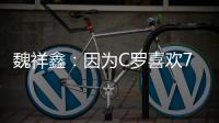 魏祥鑫：因为C罗喜欢7号，最喜欢C罗欧冠对尤文的倒勾