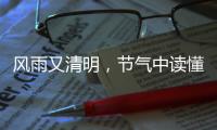 风雨又清明，节气中读懂“向前的中国”