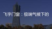 飞宇门窗
�：极端气候下的我们

，究竟何去何从?