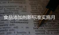 食品添加剂新标准实施月余，落地实施情况如何？