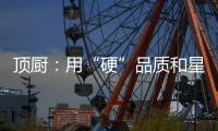 顶厨	：用“硬”品质和星级服务 受代理商点赞