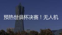 预热世俱杯决赛！无人机灯光秀在曼哈顿展示切尔西队徽