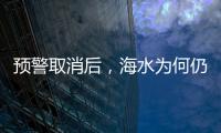 预警取消后	，海水为何仍然倒灌？