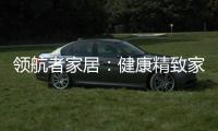领航者家居：健康精致家居引领者