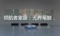 领航者家居：无界笔触
，勾勒专属自由生活图景