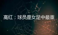 高红�
：球员是女足中最重要的元素，政策制定要服务运动员