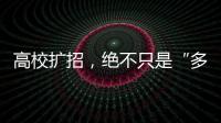 高校扩招
，绝不只是“多招几个学生”