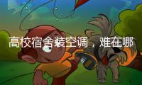 高校宿舍装空调，难在哪儿
？