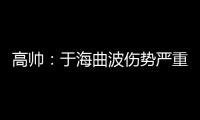 高帅	
：于海曲波伤势严重 曲波听到了半月板响声