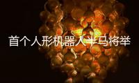 首个人形机器人半马将举行	，“神秘跑团”正在备赛