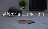 首艘国产航母下水四周年