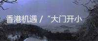 香港机遇 /“大门开小门关” 湾区新政待完善