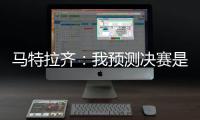 马特拉齐
：我预测决赛是巴黎vs弗鲁米嫩塞，这届世俱杯非常精彩