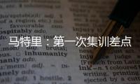马特里�：第一次集训差点被孔蒂练死；在米兰我经常受到嘘声