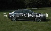 马卡
�：迪亚斯将告知主帅斯洛特自己要离队
	，希望球队允许自己离开