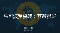 马可波罗瓷砖	：容颜虽好
，合适才是最重要