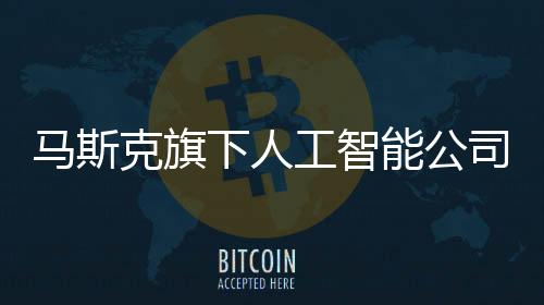 xAI目前并不在寻求融资
