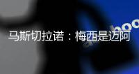 马斯切拉诺
：梅西是迈阿密国际的旗帜 批评苏亚雷斯是不合适的