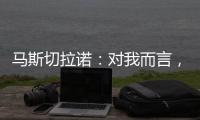马斯切拉诺：对我而言	
，梅西是足球运动史上最伟大的球员