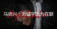 马德兴：刘诚宇因为在联赛中大腿肌肉拉伤，单独进行康复训练