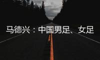 马德兴

：中国男足、女足今天下午将同时同场训练