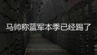 马帅称蓝军本季已经踢了63场比赛
，记者反驳	：弗鲁米嫩塞70场