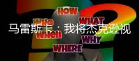 马雷斯卡：我将杰克逊视为9号位，若昂