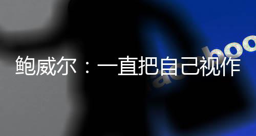 我是鲍威把自一名多面手