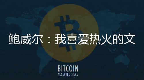 这正是鲍威我喜爱的