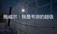 鲍威尔
：我是韦德的超级粉丝 热火是我儿时梦想效力的球队