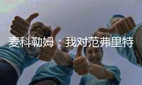 麦科勒姆：我对范弗里特充满信心，他完全胜任球员工会主席的新角色