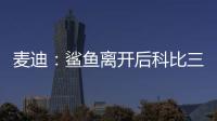 麦迪：鲨鱼离开后科比三年没过首轮 难道科比就不伟大了吗