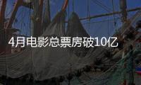 4月电影总票房破10亿！TOP10你看过哪一部？