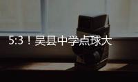 5:3�！吴县中学点球大战晋级“省长杯”决赛