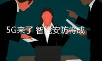 5G来了 智能安防将成为行业级应用爆发的重要场景