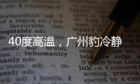 40度高温	，广州豹冷静布局