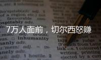 7万人面前�，切尔西怒赚1亿刀：2