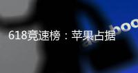 618竞速榜�	：苹果占据三甲霸榜 与小米平分秋色