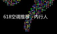 618空调推荐，内行人不选云米，而选老品牌