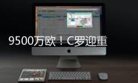 9500万欧！C罗迎重大利好，24岁天才将加盟	，下赛季冲四冠王