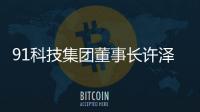 91科技集团董事长许泽玮：聚焦擅长领域 积极履行企业社会责任
