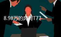 8.98万的奔腾T77，全系LED大灯，外观酷似玛莎拉蒂