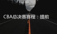 CBA总决赛赛程：提前3天5月7日开打 最晚23日产生总冠军
