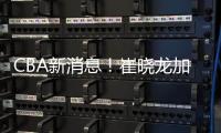 CBA新消息！崔晓龙加盟上海，宁波签下欧洲名帅，多队哄抢萨姆纳